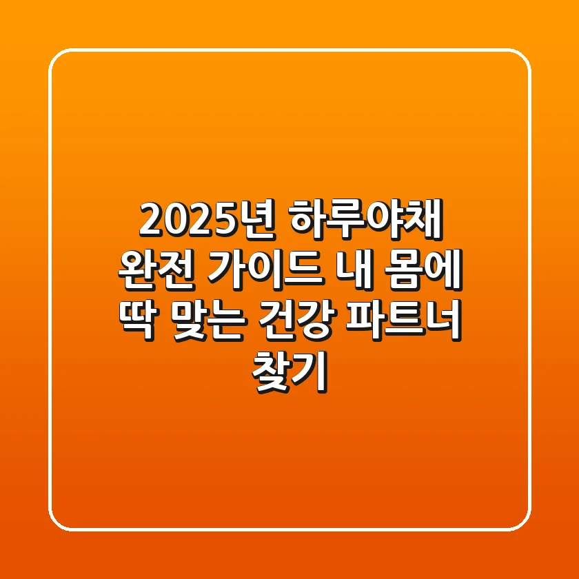 2025년 하루야채 완전 가이드: 내 몸에 딱 맞는 건강 파트너 찾기!
