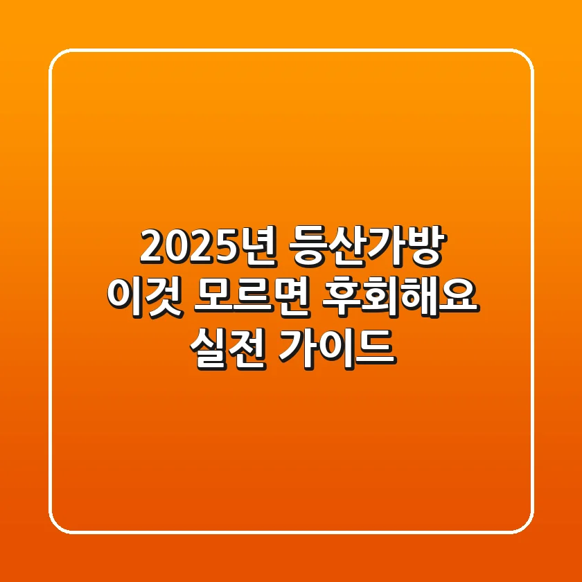 2025년 등산가방, '이것' 모르면 후회해요! 실전 가이드