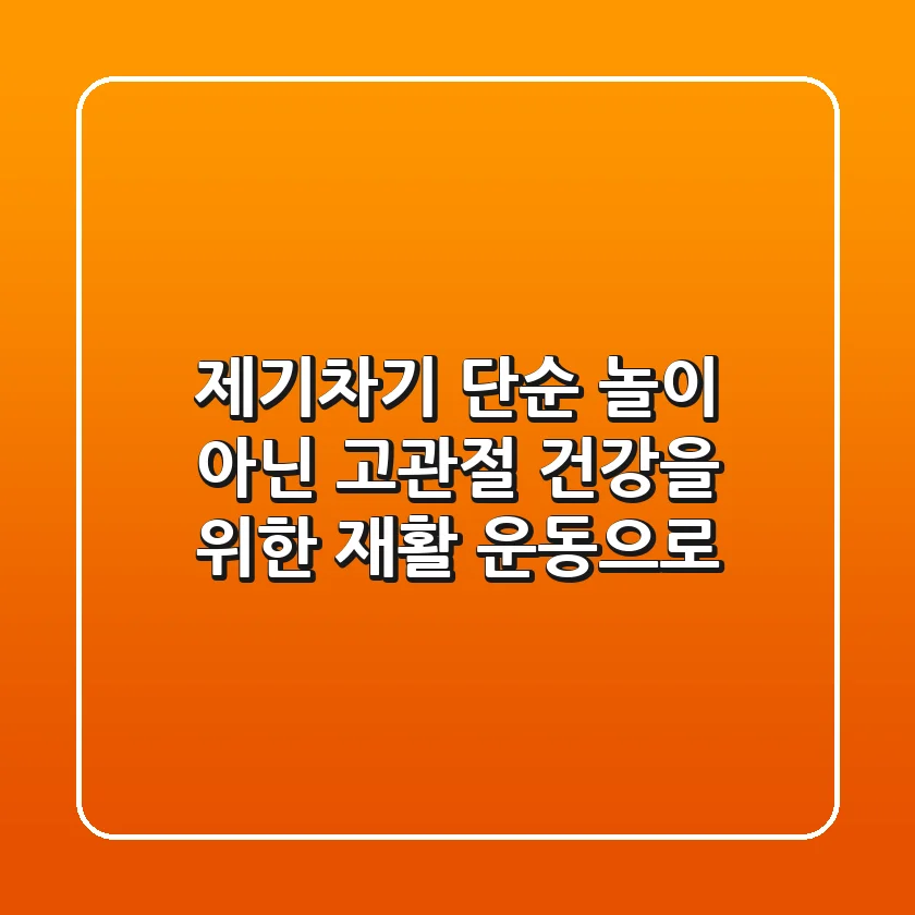 제기차기, 단순 놀이 아닌 고관절 건강을 위한 재활 운동으로!