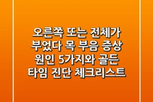 “오른쪽 또는 전체가 부었다”, 목 부음 증상 원인 5가지와 골든 타임 진단 체크리스트