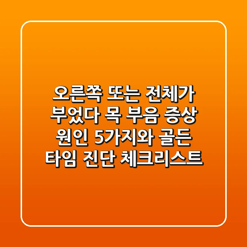 "오른쪽 또는 전체가 부었다", 목 부음 증상 원인 5가지와 골든 타임 진단 체크리스트