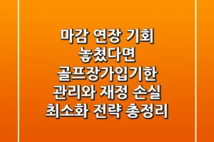“마감 연장 기회 놓쳤다면?”, 골프장가입기한 관리와 재정 손실 최소화 전략 총정리