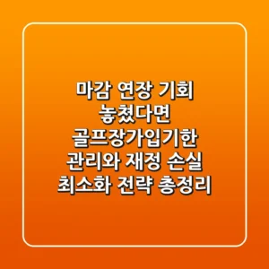 "마감 연장 기회 놓쳤다면?", 골프장가입기한 관리와 재정 손실 최소화 전략 총정리