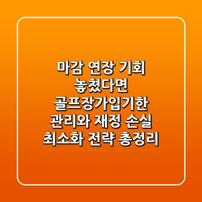 "마감 연장 기회 놓쳤다면?", 골프장가입기한 관리와 재정 손실 최소화 전략 총정리
