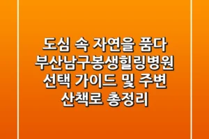 “도심 속 자연을 품다”, 부산남구봉생힐링병원 선택 가이드 및 주변 산책로 총정리