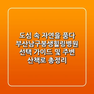"도심 속 자연을 품다", 부산남구봉생힐링병원 선택 가이드 및 주변 산책로 총정리