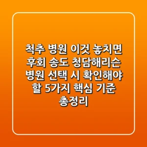 "척추 병원, 이것 놓치면 후회", 송도 청담해리슨 병원 선택 시 확인해야 할 5가지 핵심 기준 총정리