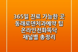 “365일 진료 가능한 곳”, 동래로덴치과예약 팁: 온라인·전화·똑닥 채널별 총정리