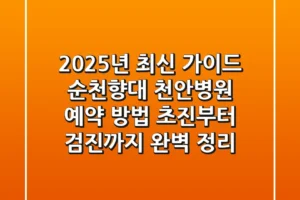 “2025년 최신 가이드”, 순천향대 천안병원 예약 방법: 초진부터 검진까지 완벽 정리