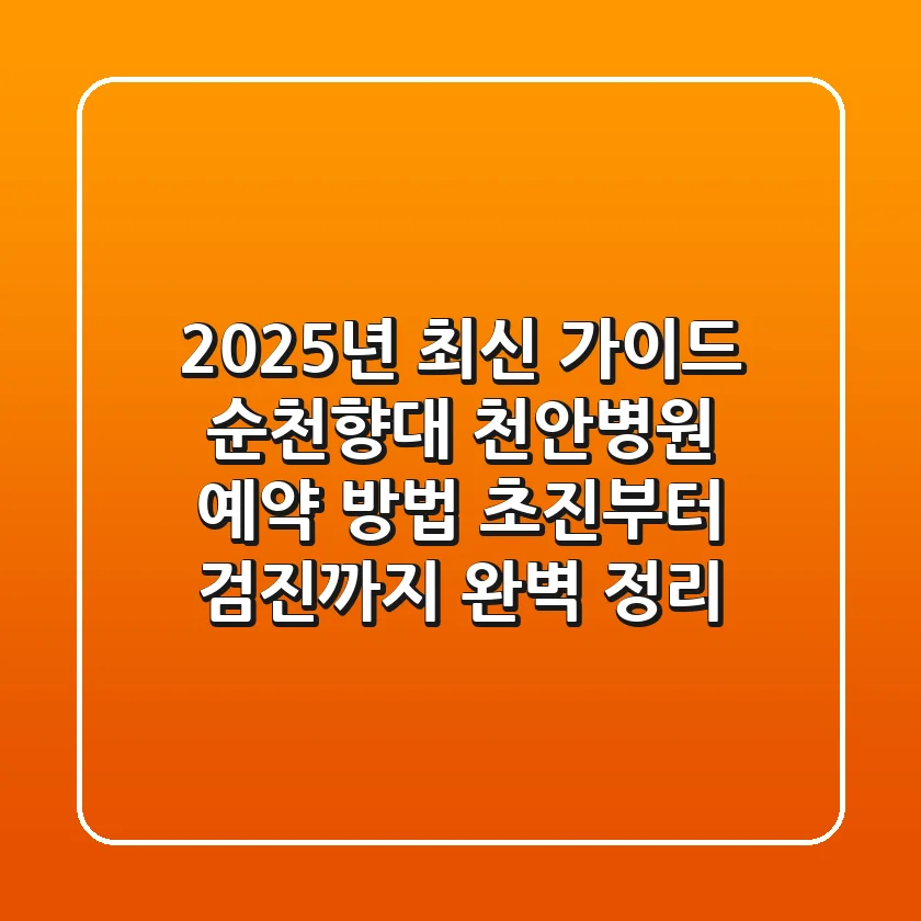 "2025년 최신 가이드", 순천향대 천안병원 예약 방법: 초진부터 검진까지 완벽 정리