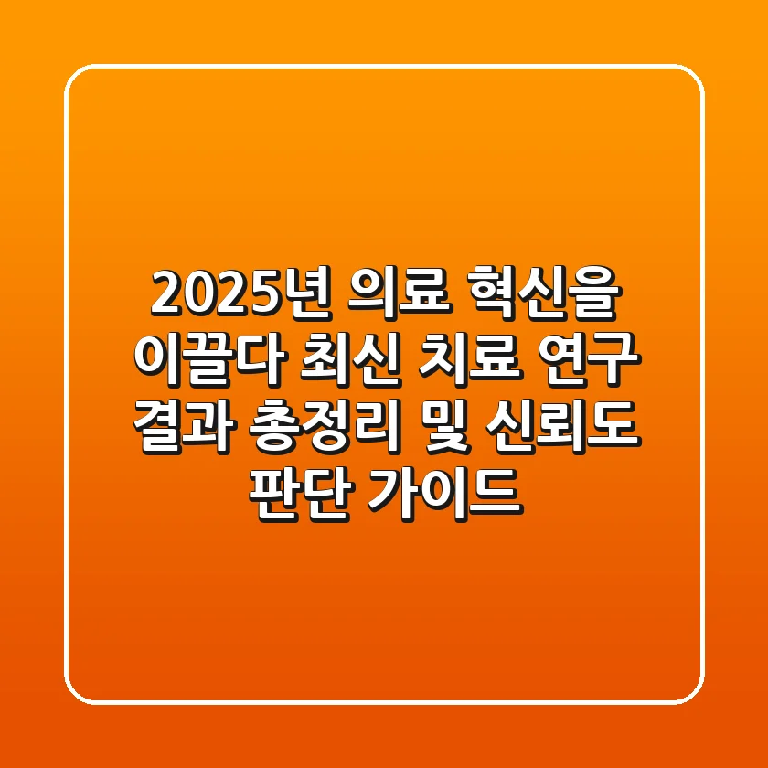 "2025년 의료 혁신을 이끌다", 최신 치료 연구 결과 총정리 및 신뢰도 판단 가이드