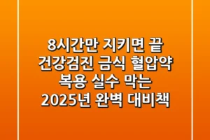 “8시간만 지키면 끝?” 건강검진 금식, 혈압약 복용 실수 막는 2025년 완벽 대비책