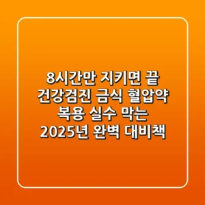 "8시간만 지키면 끝?" 건강검진 금식, 혈압약 복용 실수 막는 2025년 완벽 대비책