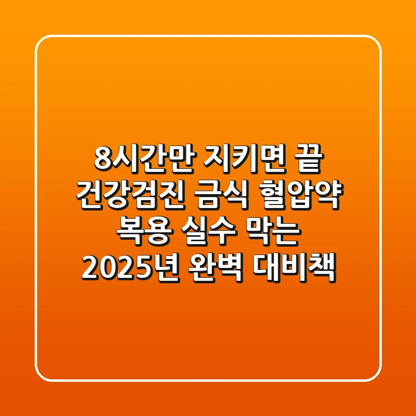 "8시간만 지키면 끝?" 건강검진 금식, 혈압약 복용 실수 막는 2025년 완벽 대비책