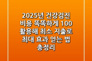 “2025년 건강검진 비용”, 똑똑하게 100% 활용해 최소 지출로 최대 효과 얻는 법 총정리
