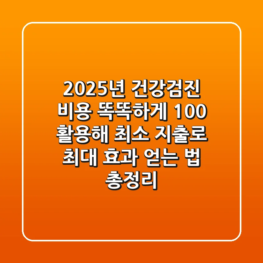 "2025년 건강검진 비용", 똑똑하게 100% 활용해 최소 지출로 최대 효과 얻는 법 총정리