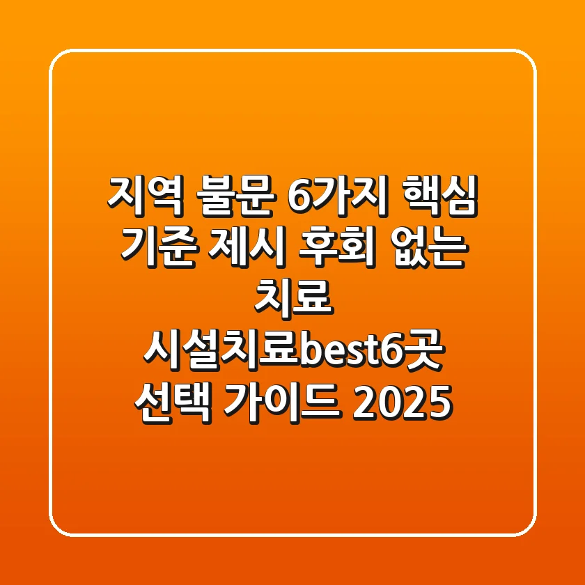 "지역 불문, 6가지 핵심 기준 제시", 후회 없는 치료 시설(치료best6곳) 선택 가이드 2025