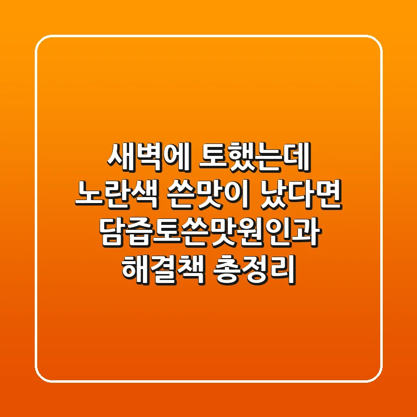 "새벽에 토했는데 노란색 쓴맛이 났다면", 담즙토쓴맛원인과 해결책 총정리