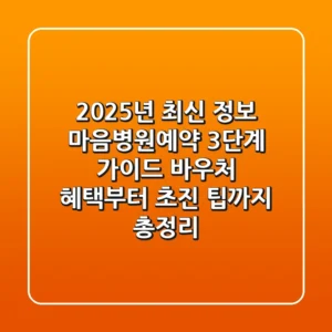 "2025년 최신 정보", 마음병원예약 3단계 가이드: 바우처 혜택부터 초진 팁까지 총정리