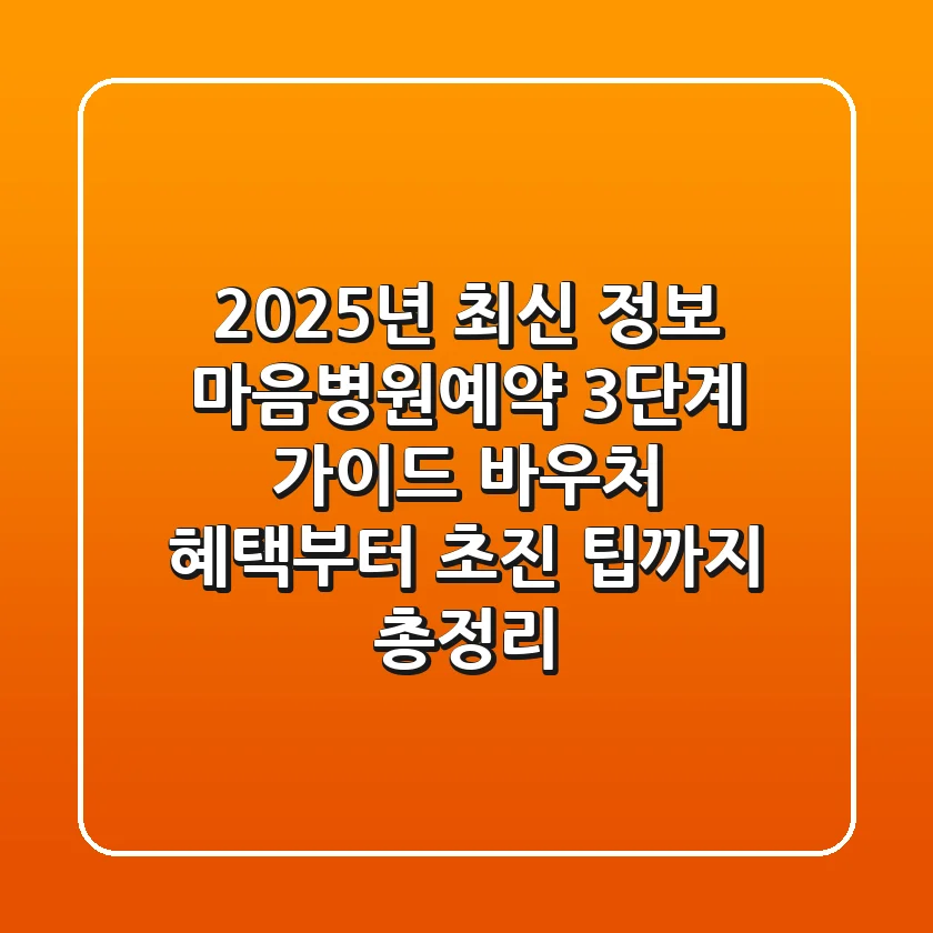 "2025년 최신 정보", 마음병원예약 3단계 가이드: 바우처 혜택부터 초진 팁까지 총정리