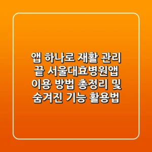 "앱 하나로 재활 관리 끝", 서울대효병원앱 이용 방법 총정리 및 숨겨진 기능 활용법
