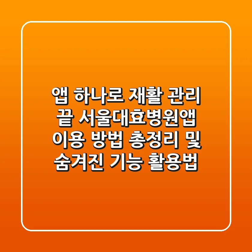 "앱 하나로 재활 관리 끝", 서울대효병원앱 이용 방법 총정리 및 숨겨진 기능 활용법