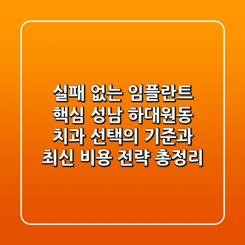 "실패 없는 임플란트 핵심", 성남 하대원동 치과 선택의 기준과 최신 비용 전략 총정리