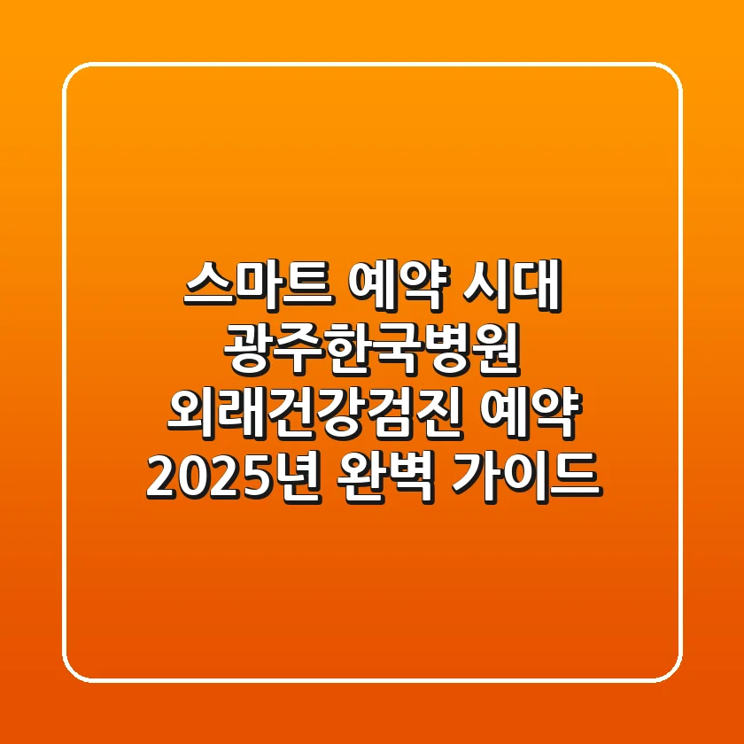 "스마트 예약 시대", 광주한국병원 외래·건강검진 예약 2025년 완벽 가이드