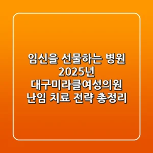 "임신을 선물하는 병원?", 2025년 대구미라클여성의원 난임 치료 전략 총정리