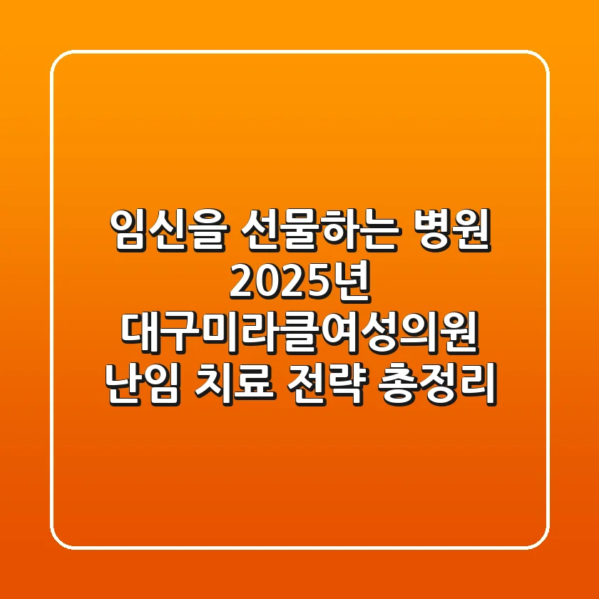 "임신을 선물하는 병원?", 2025년 대구미라클여성의원 난임 치료 전략 총정리