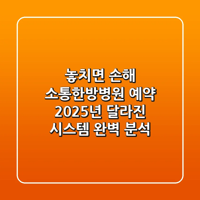 "놓치면 손해!" 소통한방병원 예약, 2025년 달라진 시스템 완벽 분석