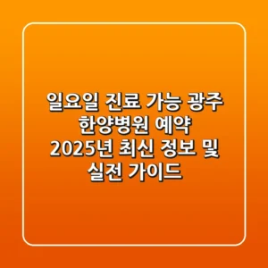 "일요일 진료 가능?" 광주 한양병원 예약, 2025년 최신 정보 및 실전 가이드