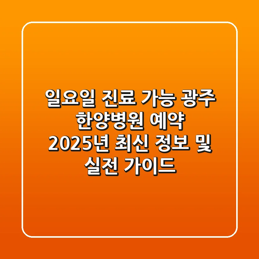 "일요일 진료 가능?" 광주 한양병원 예약, 2025년 최신 정보 및 실전 가이드