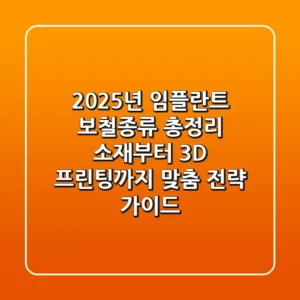 "2025년 임플란트 보철종류 총정리", 소재부터 3D 프린팅까지 맞춤 전략 가이드