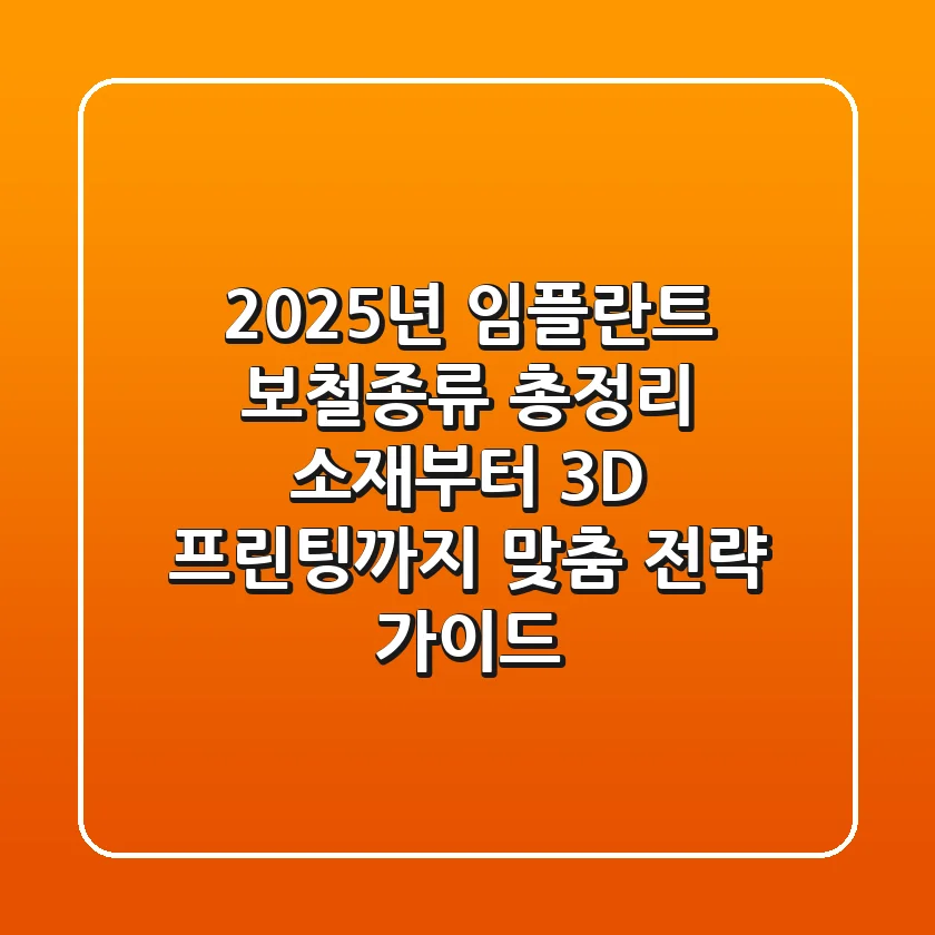 "2025년 임플란트 보철종류 총정리", 소재부터 3D 프린팅까지 맞춤 전략 가이드