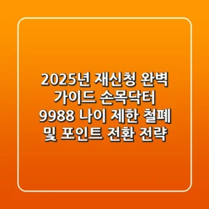 "2025년 재신청 완벽 가이드", 손목닥터 9988 나이 제한 철폐 및 포인트 전환 전략