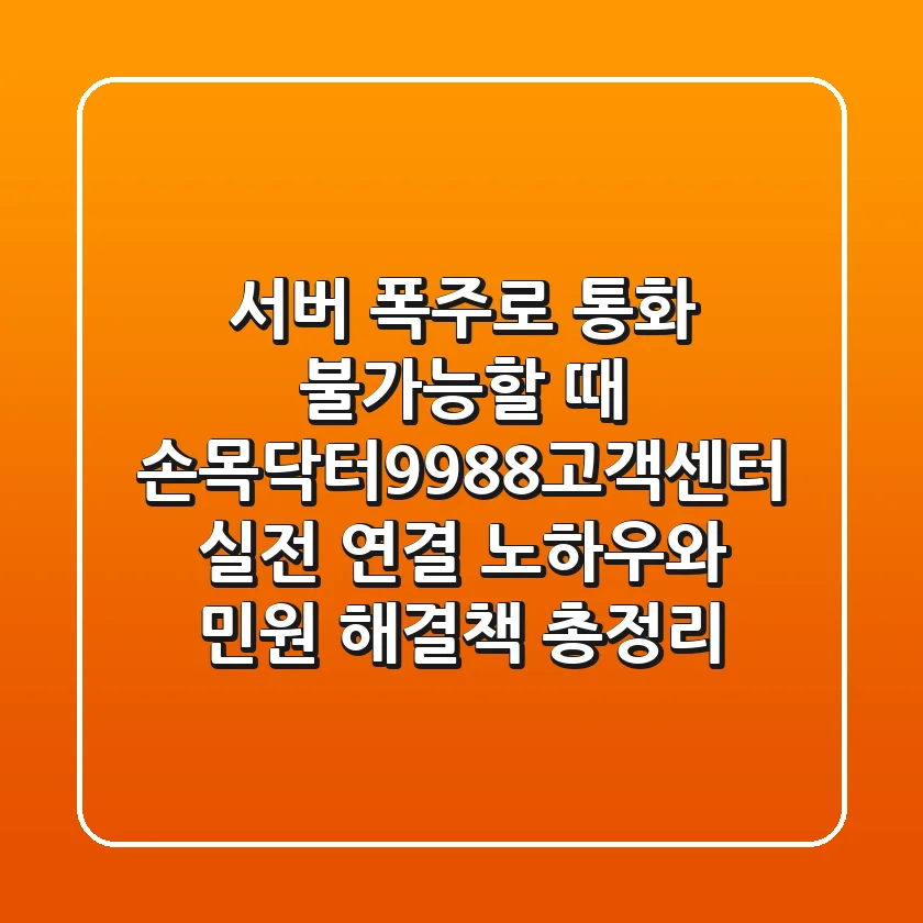 "서버 폭주로 통화 불가능할 때", 손목닥터9988고객센터 실전 연결 노하우와 민원 해결책 총정리