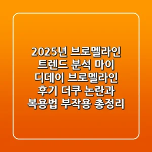 “2025년 브로멜라인 트렌드 분석”, 마이 디데이 브로멜라인 후기 더쿠 논란과 복용법, 부작용 총정리