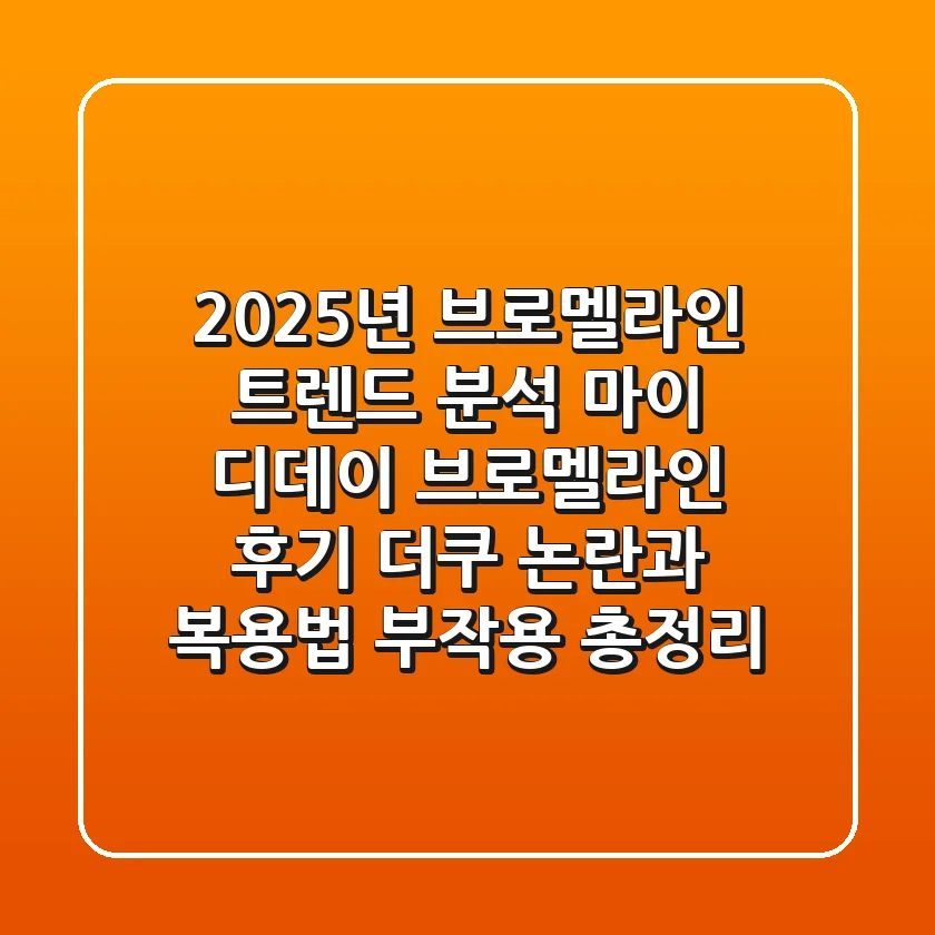 “2025년 브로멜라인 트렌드 분석”, 마이 디데이 브로멜라인 후기 더쿠 논란과 복용법, 부작용 총정리