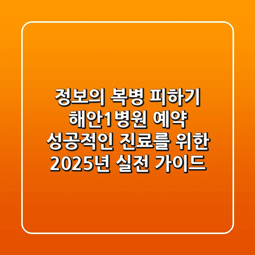 "정보의 복병 피하기", 해안1병원 예약, 성공적인 진료를 위한 2025년 실전 가이드