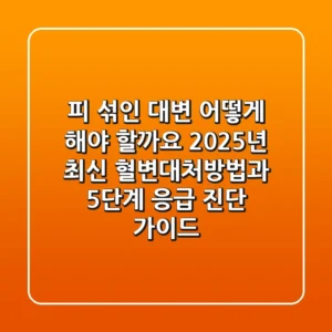 "피 섞인 대변, 어떻게 해야 할까요?", 2025년 최신 혈변대처방법과 5단계 응급 진단 가이드