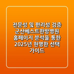 "전문성 및 편리성 검증", 군산베스트한방병원 홈페이지 분석을 통한 2025년 현명한 선택 가이드