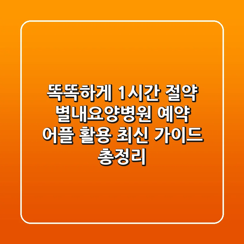 "똑똑하게 1시간 절약", 별내요양병원 예약 어플 활용 최신 가이드 총정리