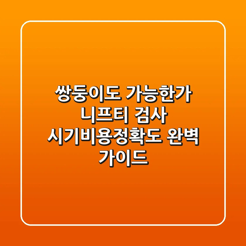 "쌍둥이도 가능한가?", 니프티 검사 시기·비용·정확도 완벽 가이드