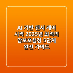 "AI 기반 캔서 케어 시작", 2025년 최적의 암보호설정 5단계 완전 가이드