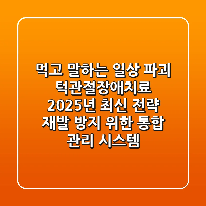 "먹고 말하는 일상 파괴", 턱관절장애치료 2025년 최신 전략: 재발 방지 위한 통합 관리 시스템