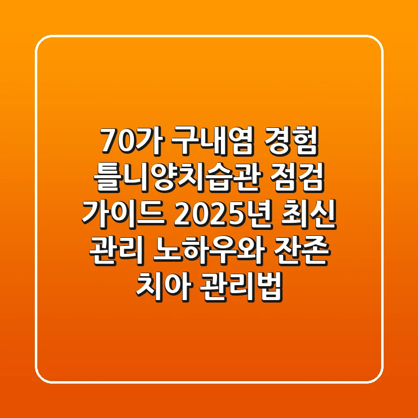 "70%가 구내염 경험", 틀니양치습관 점검 가이드: 2025년 최신 관리 노하우와 잔존 치아 관리법