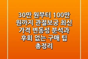 “30만 원부터 100만 원까지?”, 관절보궁 최신 가격 변동성 분석과 후회 없는 구매 팁 총정리