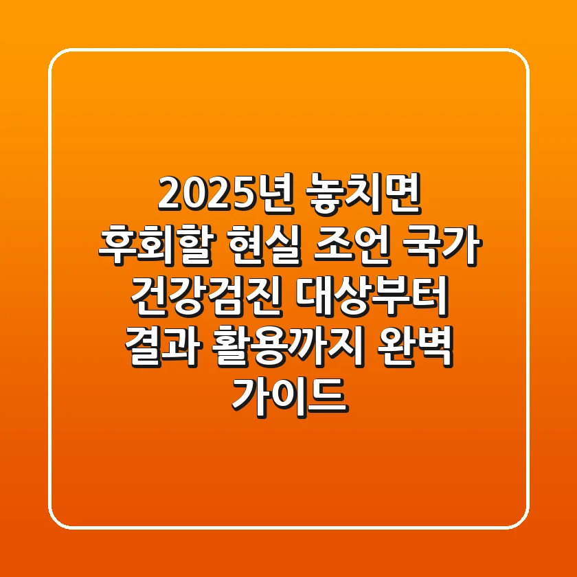 "2025년, 놓치면 후회할 현실 조언", 국가 건강검진 대상부터 결과 활용까지 완벽 가이드