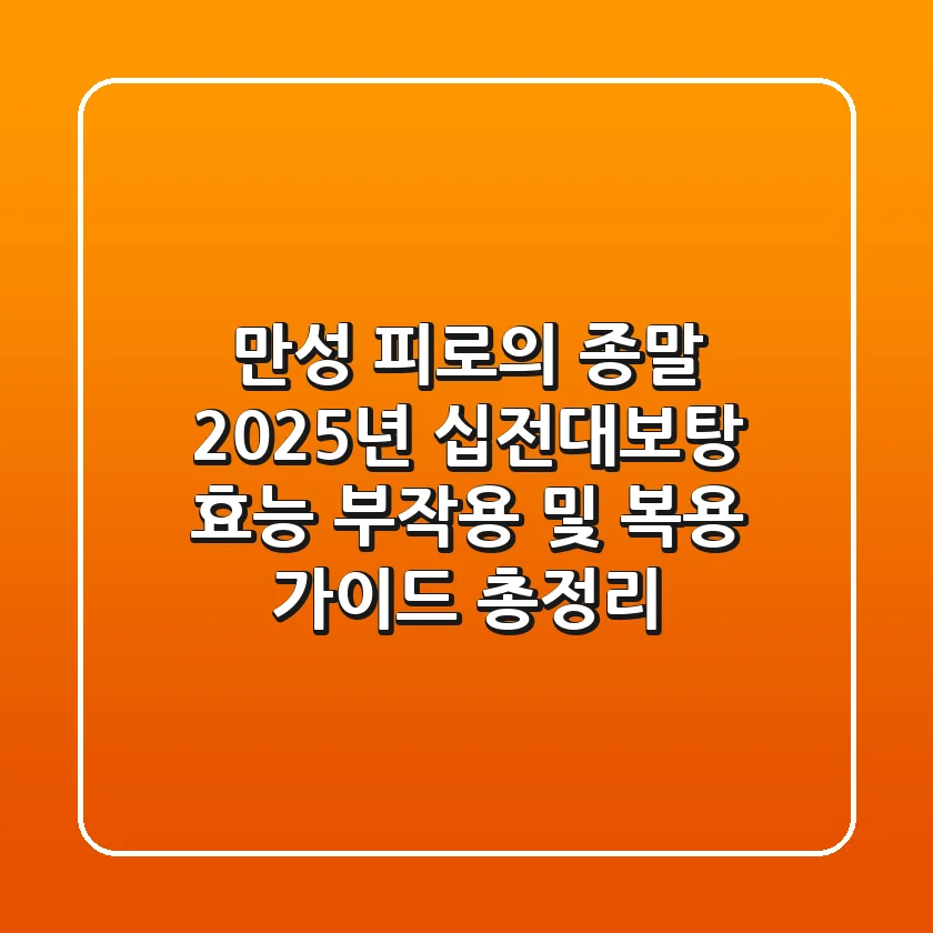 "만성 피로의 종말", 2025년 십전대보탕 효능, 부작용 및 복용 가이드 총정리